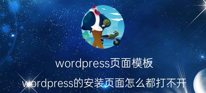 wordpress页面模板 wordpress的安装页面怎么都打不开，是什么原因？